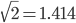 \sqrt{2}=1.414